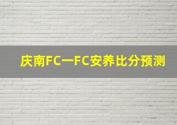 庆南FC一FC安养比分预测