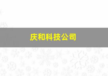 庆和科技公司