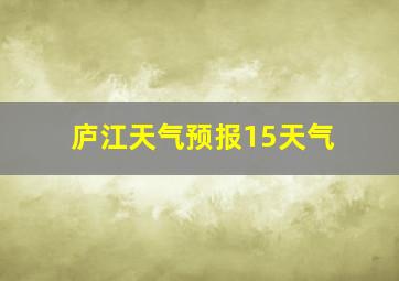 庐江天气预报15天气