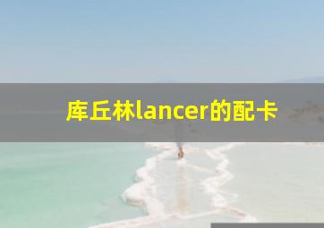 库丘林lancer的配卡