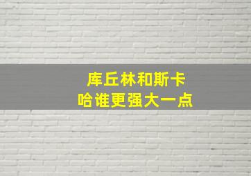 库丘林和斯卡哈谁更强大一点