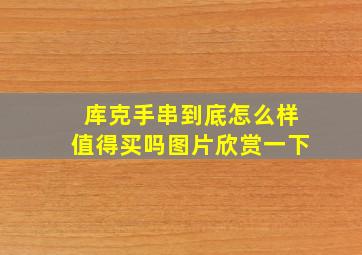 库克手串到底怎么样值得买吗图片欣赏一下