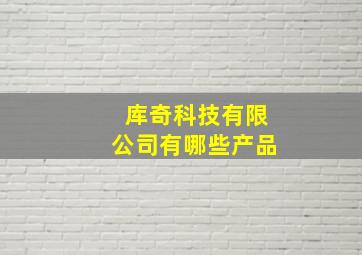 库奇科技有限公司有哪些产品