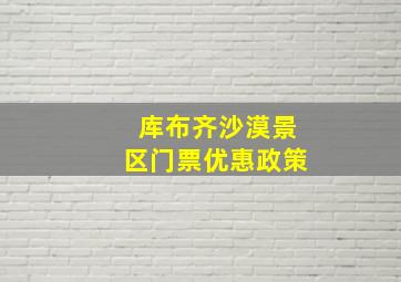 库布齐沙漠景区门票优惠政策