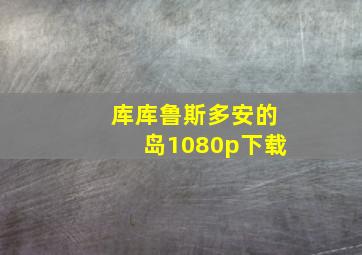 库库鲁斯多安的岛1080p下载