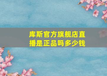 库斯官方旗舰店直播是正品吗多少钱