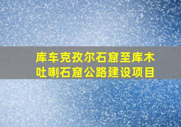 库车克孜尔石窟至库木吐喇石窟公路建设项目