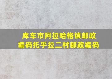 库车市阿拉哈格镇邮政编码托乎拉二村邮政编码