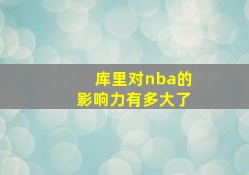 库里对nba的影响力有多大了