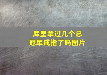 库里拿过几个总冠军戒指了吗图片