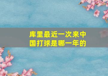 库里最近一次来中国打球是哪一年的