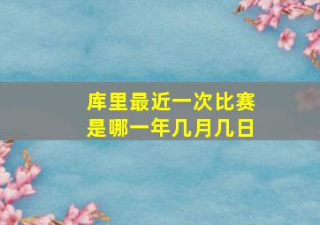 库里最近一次比赛是哪一年几月几日