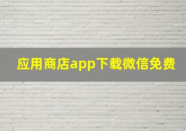 应用商店app下载微信免费