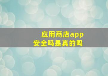 应用商店app安全吗是真的吗