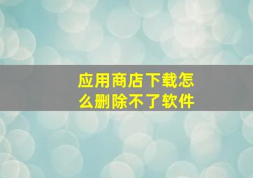 应用商店下载怎么删除不了软件