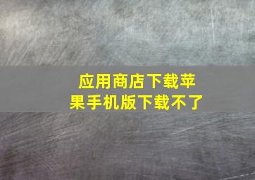 应用商店下载苹果手机版下载不了