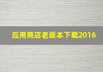 应用商店老版本下载2016