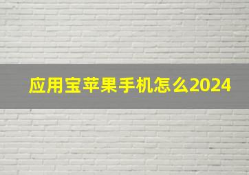 应用宝苹果手机怎么2024