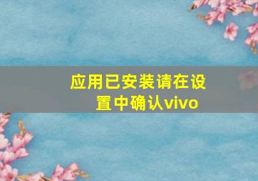 应用已安装请在设置中确认vivo