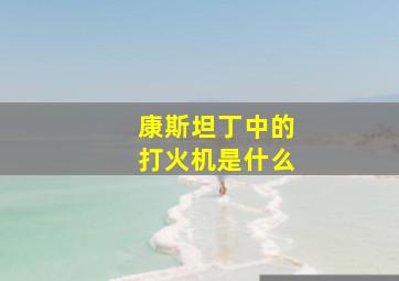 康斯坦丁中的打火机是什么