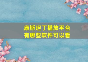 康斯坦丁播放平台有哪些软件可以看