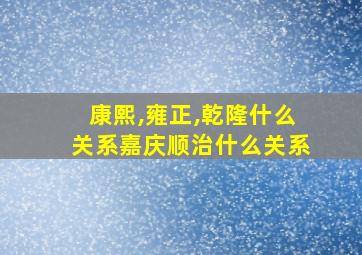 康熙,雍正,乾隆什么关系嘉庆顺治什么关系