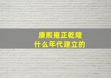 康熙雍正乾隆什么年代建立的