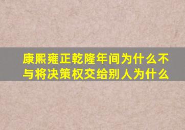 康熙雍正乾隆年间为什么不与将决策权交给别人为什么