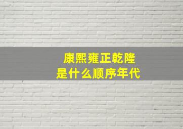 康熙雍正乾隆是什么顺序年代