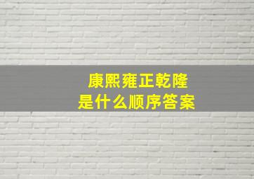 康熙雍正乾隆是什么顺序答案