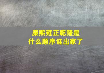 康熙雍正乾隆是什么顺序谁出家了