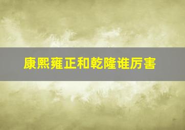 康熙雍正和乾隆谁厉害