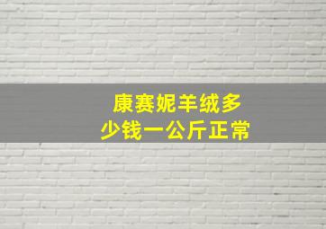 康赛妮羊绒多少钱一公斤正常