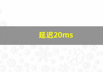 延迟20ms