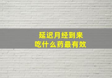 延迟月经到来吃什么药最有效