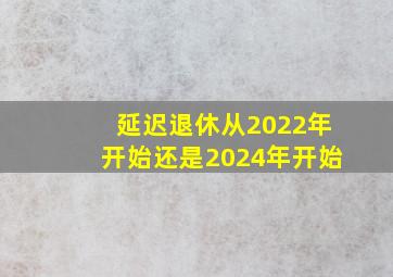 延迟退休从2022年开始还是2024年开始