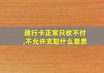 建行卡正常只收不付,不允许支取什么意思