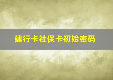 建行卡社保卡初始密码