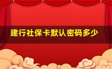 建行社保卡默认密码多少