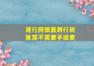 建行网银盾跨行转账需不需要手续费