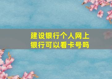 建设银行个人网上银行可以看卡号吗