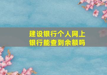 建设银行个人网上银行能查到余额吗