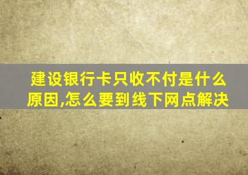 建设银行卡只收不付是什么原因,怎么要到线下网点解决