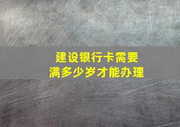 建设银行卡需要满多少岁才能办理