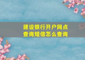 建设银行开户网点查询短信怎么查询