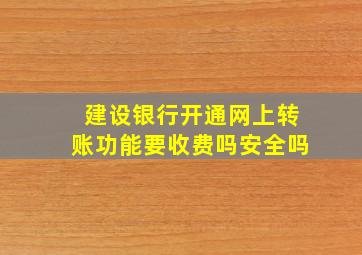 建设银行开通网上转账功能要收费吗安全吗