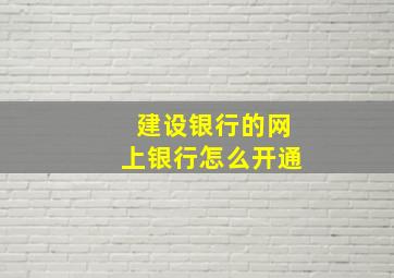 建设银行的网上银行怎么开通