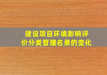 建设项目环境影响评价分类管理名录的变化