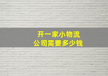 开一家小物流公司需要多少钱