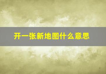 开一张新地图什么意思